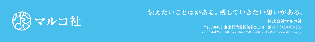 マルコ社｜伝えたいことばがある。残していきたい想いがある。 株式会社マルコ社 〒150-0002 東京都渋谷区渋谷2-17-3　渋谷アイビスビル803 tel.03-6427-1140 fax.03-5778-0431