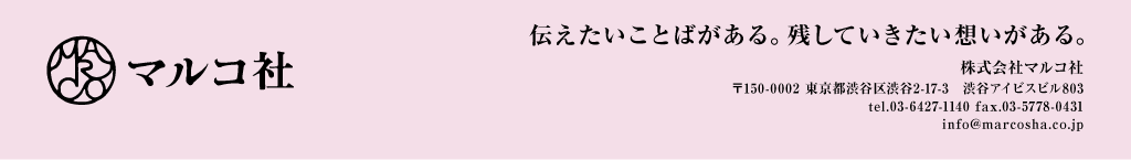 マルコ社｜伝えたいことばがある。残していきたい想いがある。 株式会社マルコ社 〒150-0002 東京都渋谷区渋谷2-17-3　渋谷アイビスビル803 tel.03-6427-1140 fax.03-5778-0431