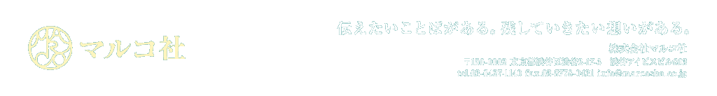 マルコ社｜伝えたいことばがある。残していきたい想いがある。 株式会社マルコ社 〒150-0002 東京都渋谷区渋谷2-17-3　渋谷アイビスビル803 tel.03-6427-1140 fax.03-5778-0431